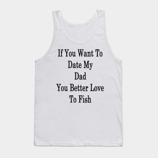 If You Want To Date My Dad You Better Love To Fish Tank Top